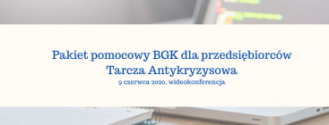 Szkolenie online „Pakiet pomocowy BGK dla przedsiębiorców. Tarcza antykryzysowa.”, 9 czerwca 2020 r.